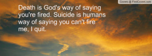 Death is God's way of saying you're fired. Suicide is humans way of ...