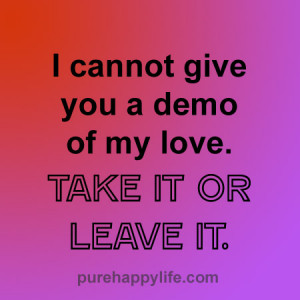 Dating Quote: I cannot give you a demo of my love. Take it or leave it ...