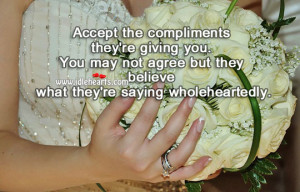 Accept the compliments they’re giving you. You may not agree but ...