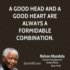 Nelson Mandela - A good head and a good heart are always a formidable ...