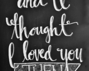 Chalkboard Print-8x10-I Thought I L oved You Then ...