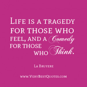 life quotes, Life is a tragedy for those who feel, and a comedy for ...