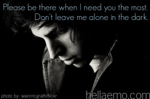 ... be there when I need you the most. Don't leave me alone in the dark