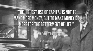 The highest use of capital is not to make more money, but to make ...