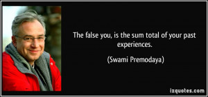 The false you, is the sum total of your past experiences. - Swami ...