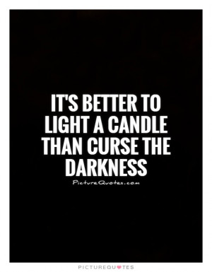 It's better to light a candle than curse the darkness Picture Quote #1