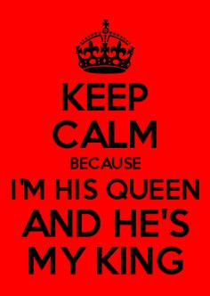 KEEP CALM BECAUSE I'M HIS QUEEN AND HE'S MY KING my king his queen
