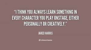 think you always learn something in every character you play onstage ...