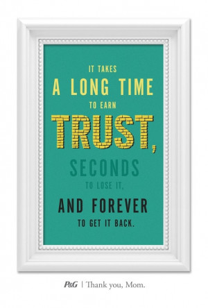 long time to earn trust, seconds to lose it and forever to get it back ...