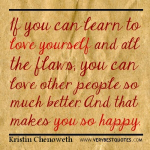 love yourself and all the flaws you can love other people so much ...