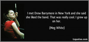 ... liked the band. That was really cool. I grew up on her. - Meg White