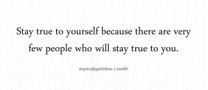 ... yourself because there are very few people who will stay true to you