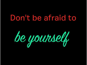 Don’t Be Afraid To Be Yourself Quote