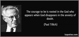 The courage to be is rooted in the God who appears when God disappears ...