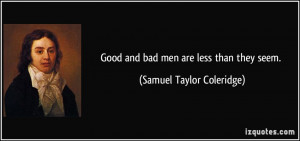 Good and bad men are less than they seem. - Samuel Taylor Coleridge