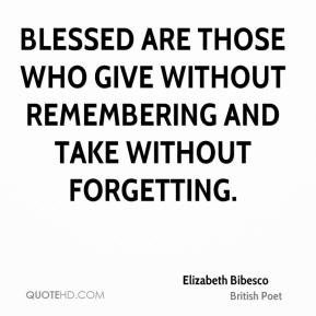 Elizabeth Bibesco - Blessed are those who give without remembering and ...