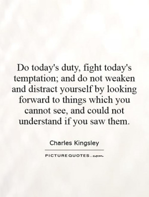 Do today's duty, fight today's temptation; and do not weaken and ...