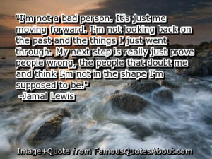 It's just me moving forward. I'm not looking back on the past and the ...