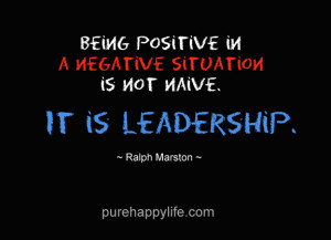 Leadership Quote: Being positive in a negative situation is not naive ...