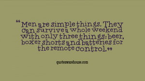 Men are simple things. They can survive a whole weekend with only ...