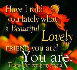 ... Beautiful Lovely Friend You Are! You Are. Thank For Being My Friend