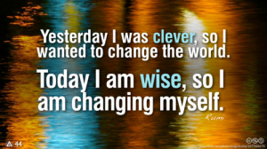 ... to change the world. Today I am wise, so I am changing myself. ~Rumi
