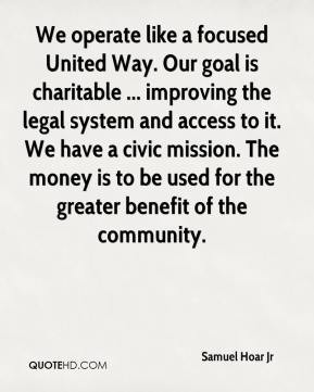 Samuel Hoar Jr - We operate like a focused United Way. Our goal is ...