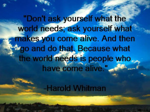 ask what yourself what the world needs; ask yourself what makes you ...