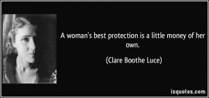 woman's best protection is a little money of her own. - Clare Boothe ...