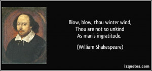 Blow, blow, thou winter wind,Thou are not so unkindAs man's ...