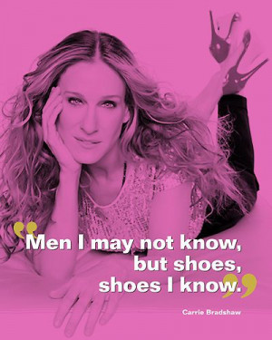 men i may not know but shoes shoes i know carrie bradshaw