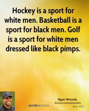 Hockey is a sport for white men. Basketball is a sport for black men ...