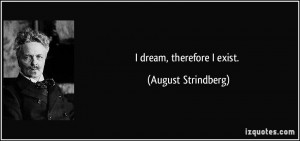 dream, therefore I exist. - August Strindberg
