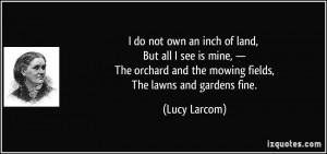do not own an inch of land, But all I see is mine, — The orchard ...