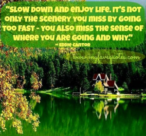 Slow down and enjoy life quote via www.MyFaveQuotes.com