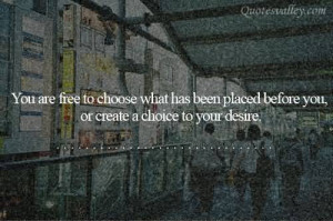 You Are Free To Choose What Has Been Placed Before You