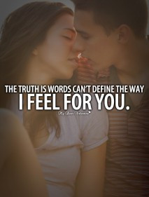 ... Love Quotes - The truth is words can't define the way I feel for you