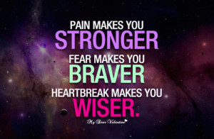 ... stronger, fear makes you braver, heartbreak makes you wiser. - Sayings