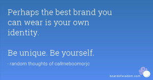 ... best brand you can wear is your own identity. Be unique. Be yourself