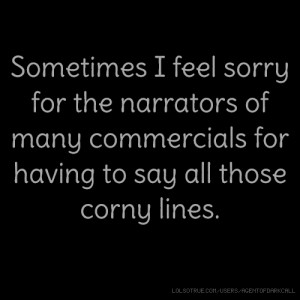... narrators of many commercials for having to say all those corny lines