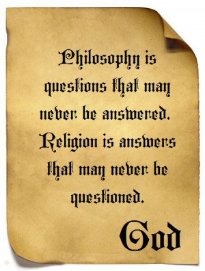 Philosophy is questions that may never be answered. Religion is ...