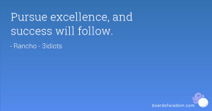 Pursue excellence, and success will follow.