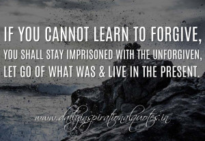 If you cannot learn to forgive, you shall stay imprisoned with the ...