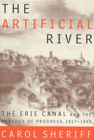 The Artificial River: The Erie Canal and the Paradox of Progress, 1817 ...