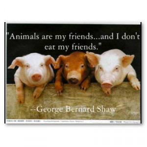 Animals are my friends and I don't eat my friends. - George Bernard ...
