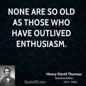 Henry David Thoreau - None are so old as those who have outlived ...