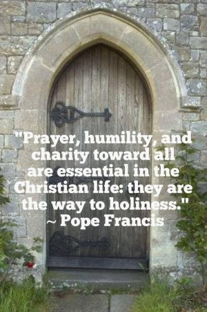 Pope Francis - Prayer, humility & charity toward all...
