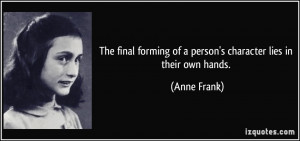 ... forming of a person's character lies in their own hands. - Anne Frank
