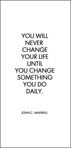 ... life until you change something you do daily.” ― John C. Maxwell