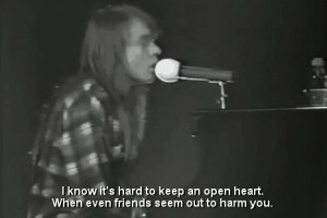 know it's hard to keep an open heart. When even friends seem out to ...